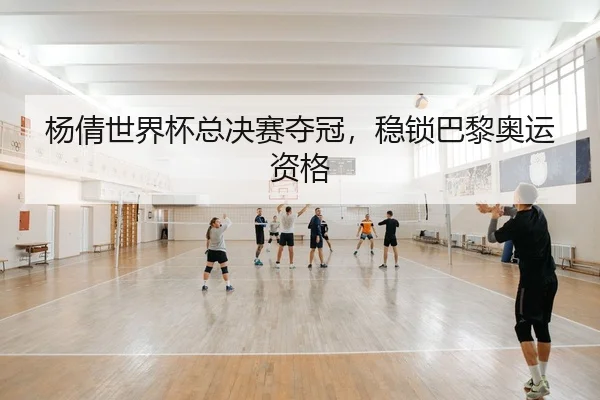 杨倩世界杯总决赛夺冠，稳锁巴黎奥运资格